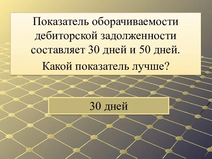 30 дней Показатель оборачиваемости дебиторской задолженности составляет 30 дней и 50 дней. Какой показатель лучше?