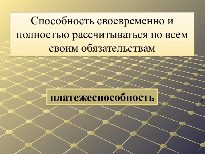 платежеспособность Способность своевременно и полностью рассчиты­ваться по всем своим обязательствам