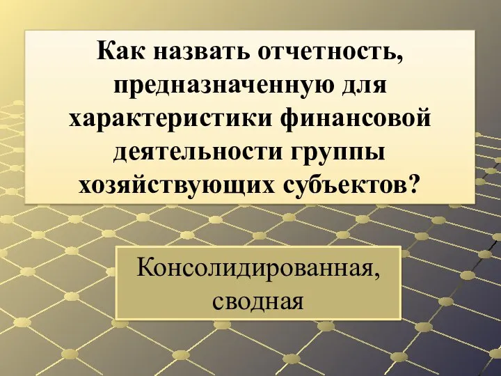 Консолидированная, сводная Как назвать отчетность, предназначенную для характеристики финансовой деятельности группы хозяйствующих субъектов?