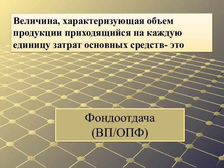 Фондоотдача (ВП/ОПФ) Величина, характеризующая объем продукции приходящийся на каждую единицу затрат основных средств- это