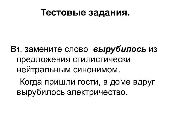 Тестовые задания. В1. Замените слово вырубилось из предложения стилистически нейтральным синонимом. Когда