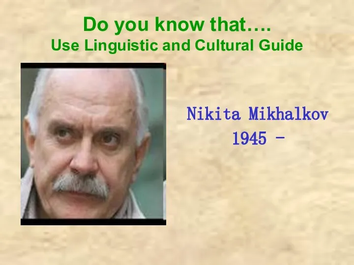 Do you know that…. Use Linguistic and Cultural Guide Nikita Mikhalkov 1945 -