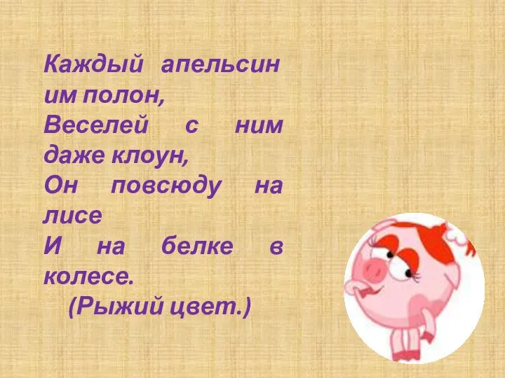 Каждый апельсин им полон, Веселей с ним даже клоун, Он повсюду на