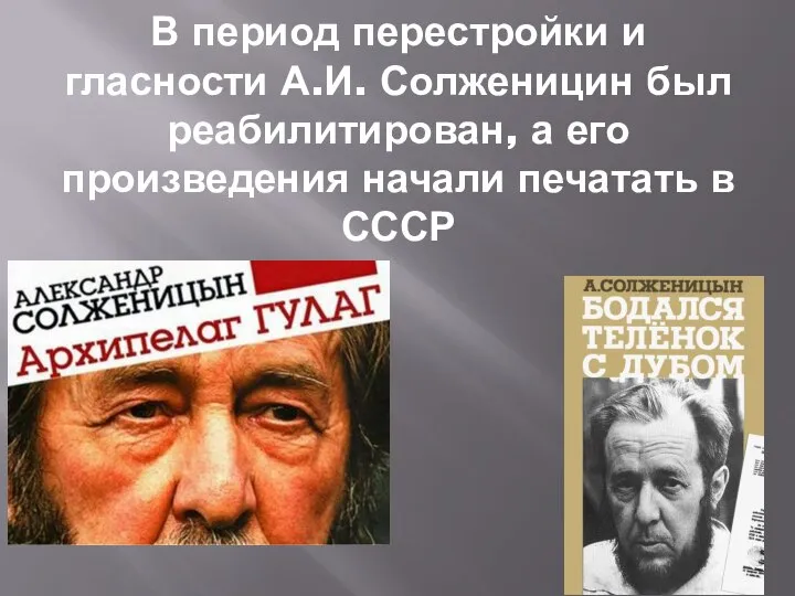 В период перестройки и гласности А.И. Солженицин был реабилитирован, а его произведения начали печатать в СССР
