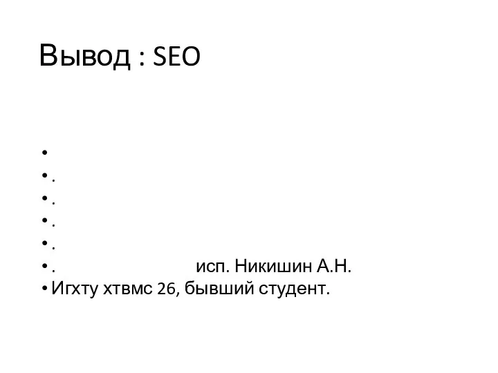 Вывод : SEO . . . . . исп. Никишин А.Н. Игхту хтвмс 26, бывший студент.