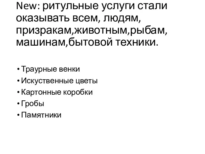 New: ритульные услуги стали оказывать всем, людям,призракам,животным,рыбам,машинам,бытовой техники. Траурные венки Искуственные цветы Картонные коробки Гробы Памятники