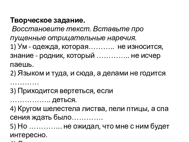 Творческое задание. Восстановите текст. Вставьте про­пущенные отрицательные наречия. 1) Ум - одежда,