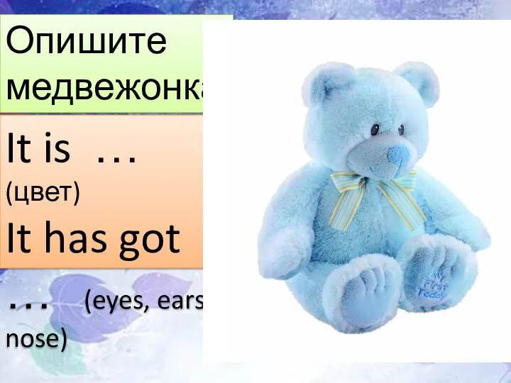 Опишите медвежонка. It is … (цвет) It has got … (eyes, ears, nose)