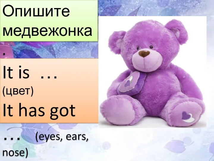 Опишите медвежонка. It is … (цвет) It has got … (eyes, ears, nose)