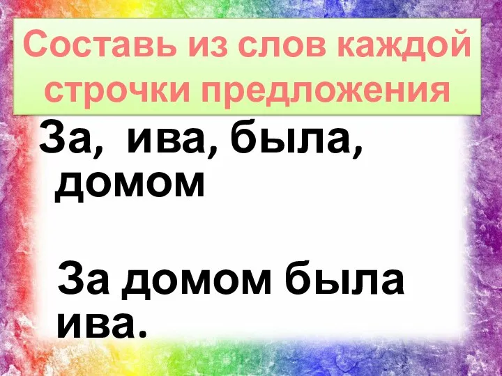 За, ива, была, домом За домом была ива. Составь из слов каждой строчки предложения