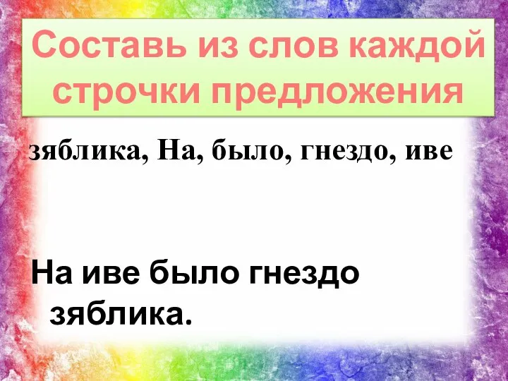 На иве было гнездо зяблика. Составь из слов каждой строчки предложения зяблика, На, было, гнездо, иве