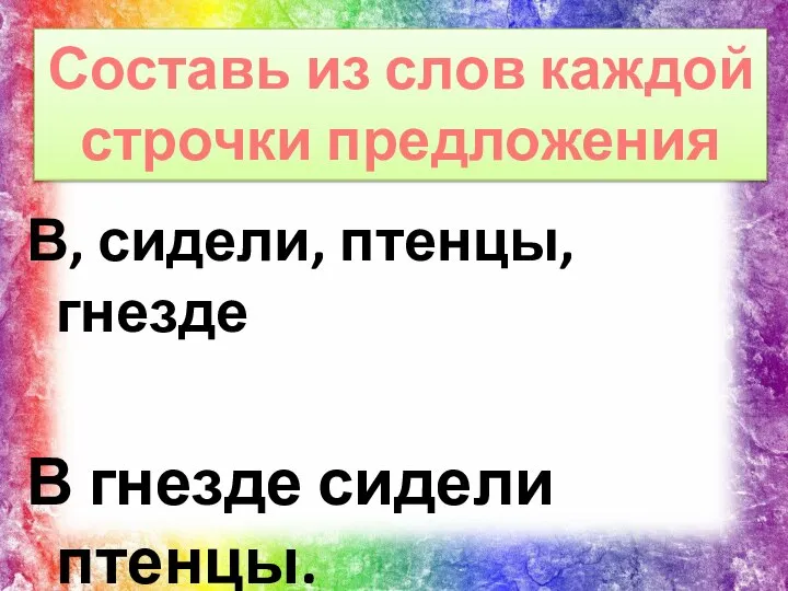 В, сидели, птенцы, гнезде В гнезде сидели птенцы. Составь из слов каждой строчки предложения