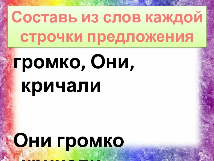 громко, Они, кричали Они громко кричали. Составь из слов каждой строчки предложения