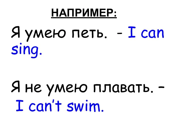 НАПРИМЕР: Я умею петь. - I can sing. Я не умею плавать. – I can’t swim.