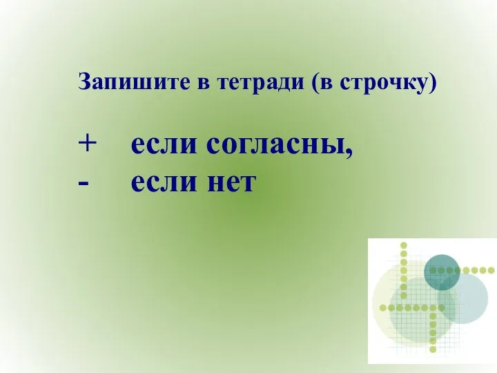 Запишите в тетради (в строчку) + если согласны, - если нет