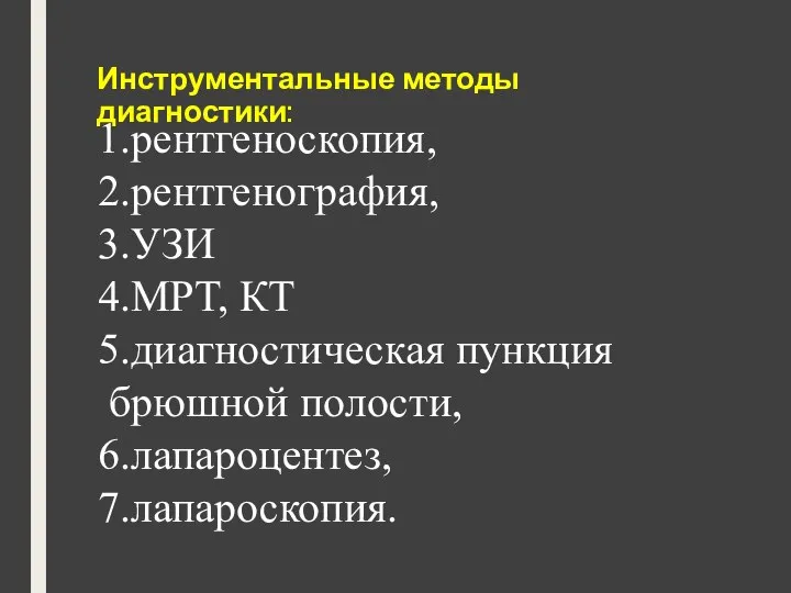 Инструментальные методы диагностики: 1.рентгеноскопия, 2.рентгенография, 3.УЗИ 4.МРТ, КТ 5.диагностическая пункция брюшной полости, 6.лапароцентез, 7.лапароскопия.