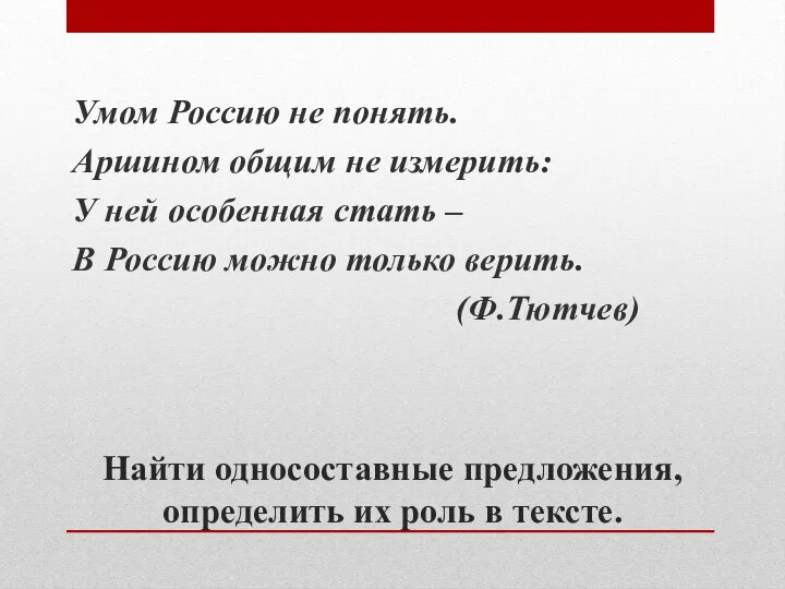 Найти односоставные предложения, определить их роль в тексте. Умом Россию не понять.