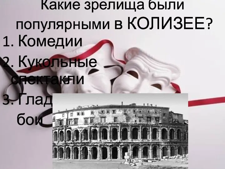 Какие зрелища были популярными в КОЛИЗЕЕ? 1. Комедии 2. Кукольные спектакли 3. Гладиаторские бои