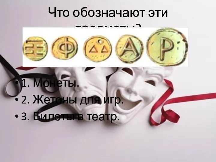 Что обозначают эти предметы? 1. Монеты. 2. Жетоны для игр. 3. Билеты в театр.