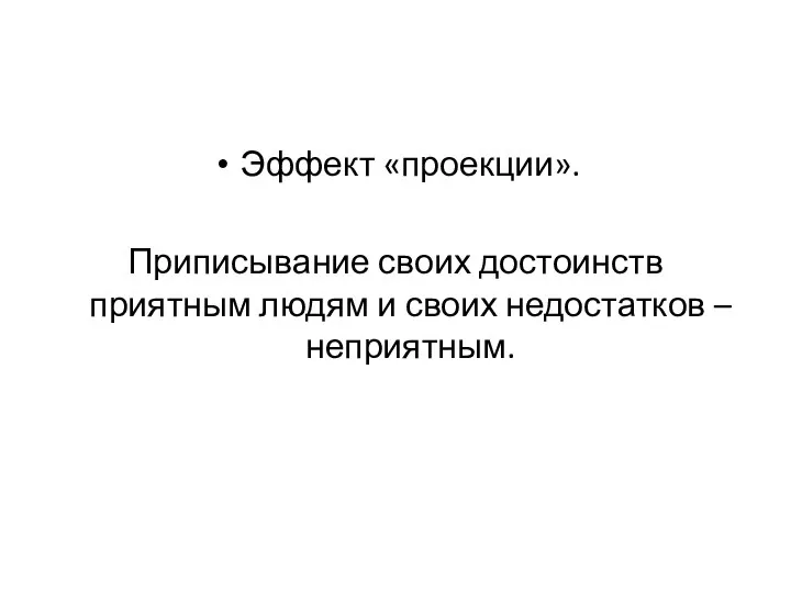 Эффект «проекции». Приписывание своих достоинств приятным людям и своих недостатков – неприятным.