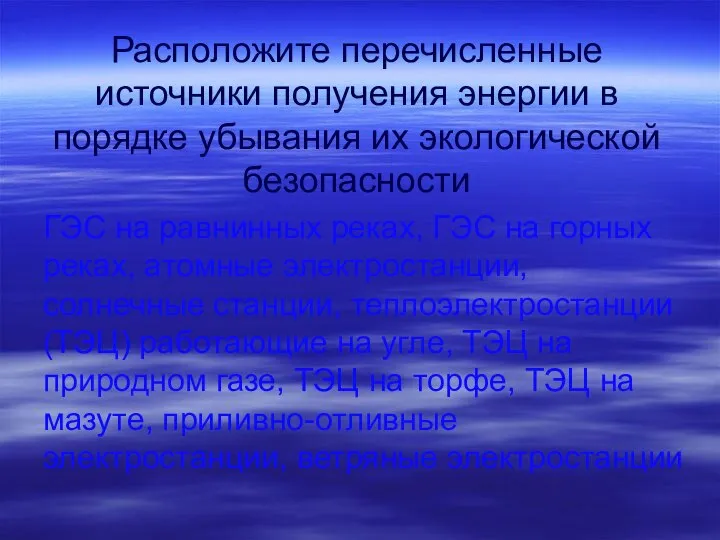 Расположите перечисленные источники получения энергии в порядке убывания их экологической безопасности ГЭС