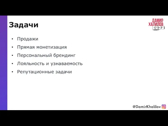 Задачи @damirkhalilov Продажи Прямая монетизация Персональный брендинг Лояльность и узнаваемость Репутационные задачи