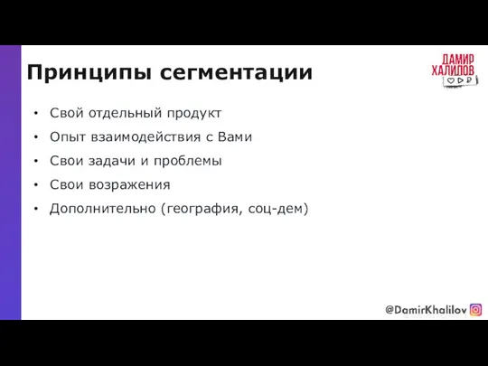 Принципы сегментации @damirkhalilov Свой отдельный продукт Опыт взаимодействия с Вами Свои задачи