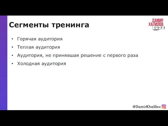 Сегменты тренинга @damirkhalilov Горячая аудитория Теплая аудитория Аудитория, не принявшая решение с первого раза Холодная аудитория