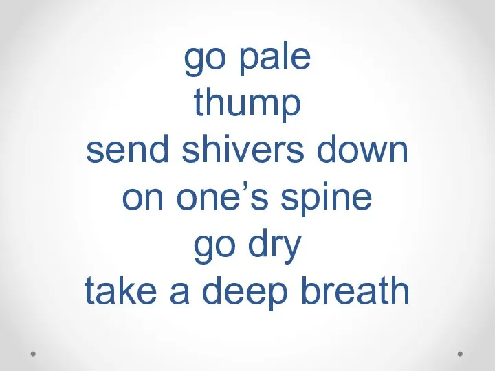 go pale thump send shivers down on one’s spine go dry take a deep breath