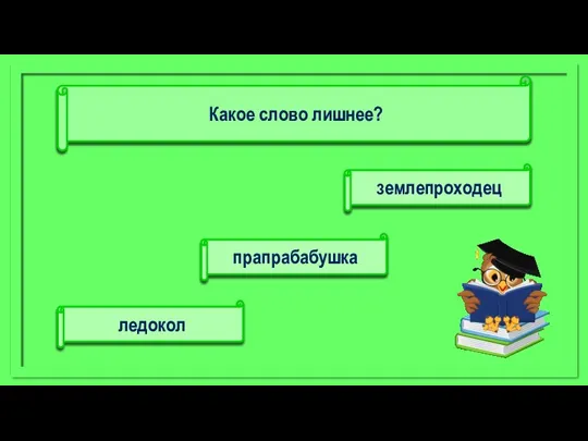 землепроходец ледокол прапрабабушка Какое слово лишнее?