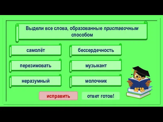 бессердечность перезимовать неразумный самолёт музыкант молочник исправить ответ готов! Выдели все слова, образованные приставочным способом