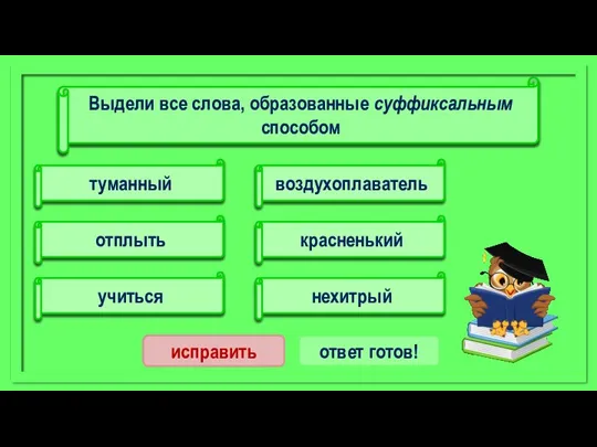 воздухоплаватель отплыть учиться туманный красненький нехитрый исправить ответ готов! Выдели все слова, образованные суффиксальным способом