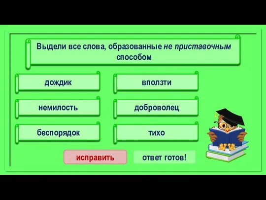 вползти немилость беспорядок дождик доброволец тихо исправить ответ готов! Выдели все слова, образованные не приставочным способом