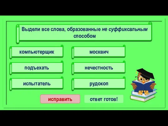 москвич подъехать испытатель компьютерщик нечестность рудокоп исправить ответ готов! Выдели все слова, образованные не суффиксальным способом