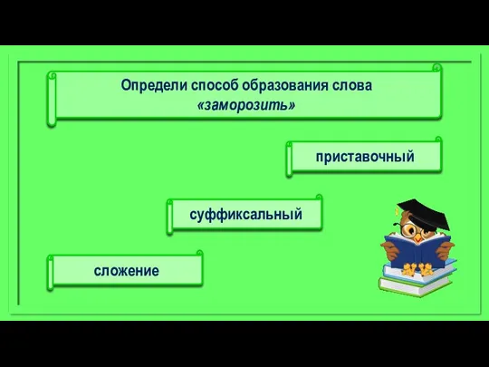 приставочный сложение суффиксальный Определи способ образования слова «заморозить»