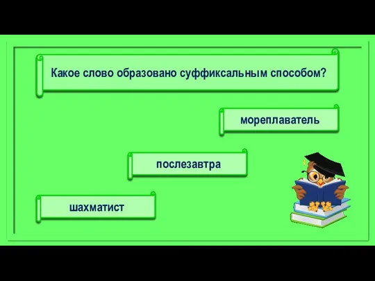 мореплаватель шахматист послезавтра Какое слово образовано суффиксальным способом?