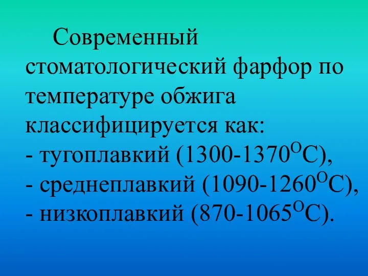 Современный стоматологический фарфор по температуре обжига классифицируется как: - тугоплавкий (1300-1370ОС), -