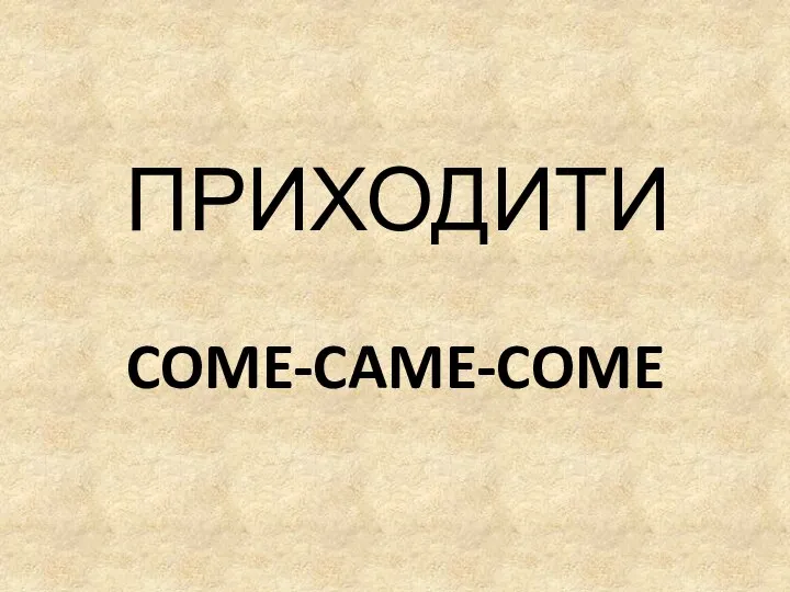 COME-CAME-COME ПРИХОДИТИ