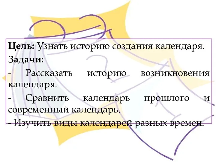 Цель: Узнать историю создания календаря. Задачи: - Рассказать историю возникновения календаря. -