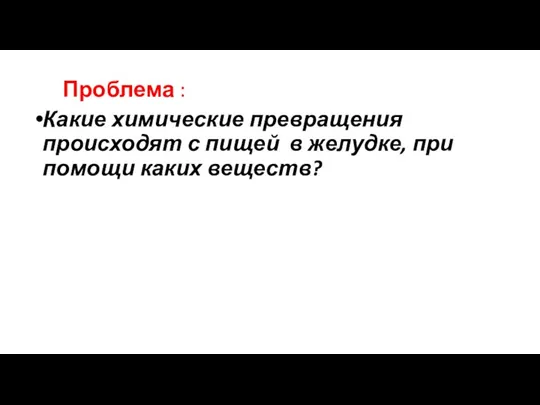 Проблема : Какие химические превращения происходят с пищей в желудке, при помощи каких веществ?