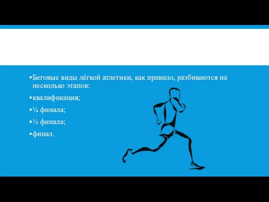 Беговые виды лёгкой атлетики, как правило, разбиваются на несколько этапов: квалификация; ¼ финала; ½ финала; финал.