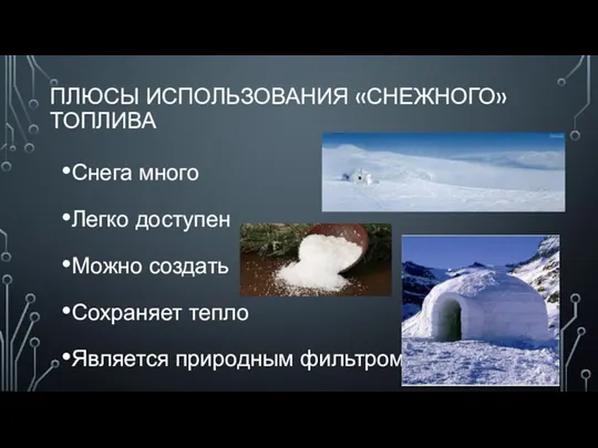 ПЛЮСЫ ИСПОЛЬЗОВАНИЯ «СНЕЖНОГО» ТОПЛИВА Снега много Легко доступен Можно создать Сохраняет тепло Является природным фильтром