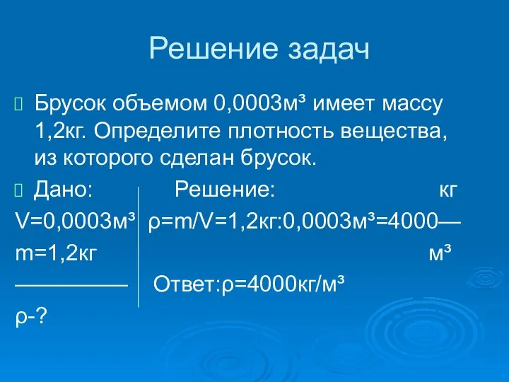 Решение задач Брусок объемом 0,0003м³ имеет массу 1,2кг. Определите плотность вещества, из