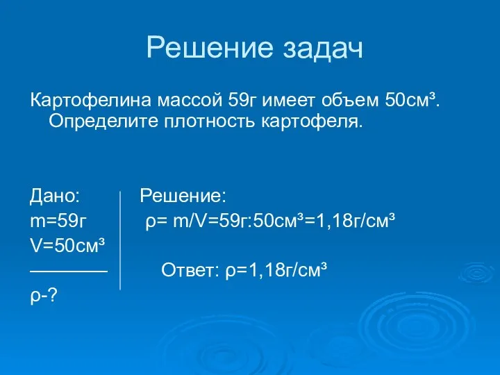 Решение задач Картофелина массой 59г имеет объем 50см³.Определите плотность картофеля. Дано: Решение: