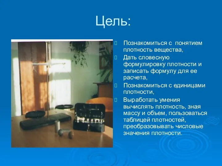 Цель: Познакомиться с понятием плотность вещества, Дать словесную формулировку плотности и записать