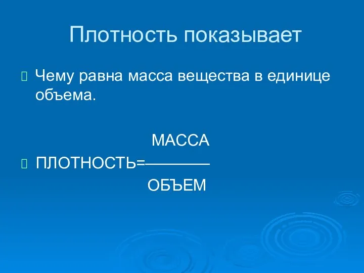 Плотность показывает Чему равна масса вещества в единице объема. МАССА ПЛОТНОСТЬ=———— ОБЪЕМ