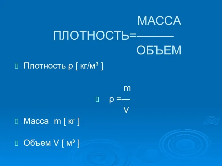 МАССА ПЛОТНОСТЬ=——— ОБЪЕМ Плотность ρ [ кг/м³ ] m ρ =— V