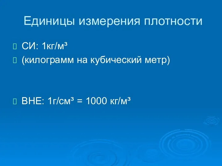 Единицы измерения плотности СИ: 1кг/м³ (килограмм на кубический метр) ВНЕ: 1г/см³ = 1000 кг/м³