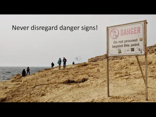 Never disregard danger signs!