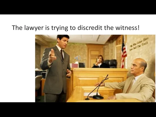 The lawyer is trying to discredit the witness!